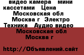 видео камера   мини кассетами › Цена ­ 2 000 - Московская обл., Москва г. Электро-Техника » Аудио-видео   . Московская обл.,Москва г.